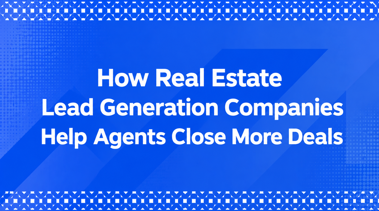 How Real Estate Lead Generation Companies Help Agents Close More Deals